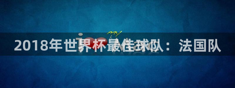 世界杯官网入口：2018年世界杯最佳球队：法国队