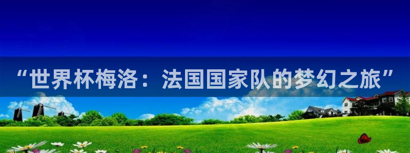 2026世界杯德国队阵容：“世界杯梅洛：法国国家队的梦幻之旅”