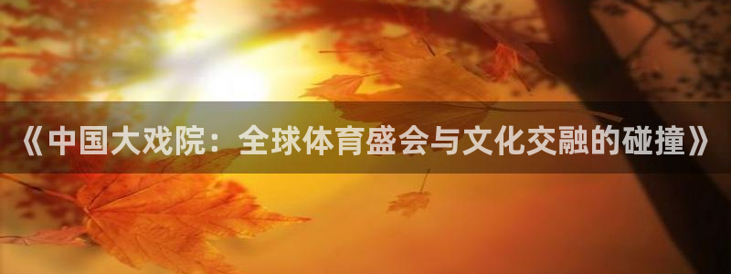 2026世界杯德国队阵容：《中国大戏院：全球体育盛会与文化交融的碰撞》